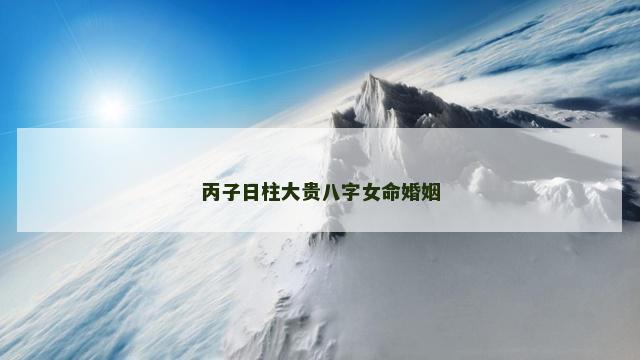 丙子日柱大贵八字女命婚姻