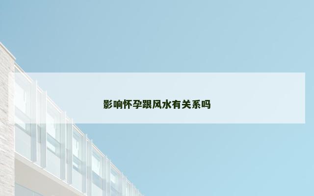 影响怀孕跟风水有关系吗