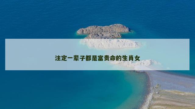 注定一辈子都是富贵命的生肖女