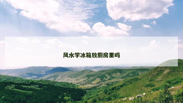 风水学冰箱放厨房里吗