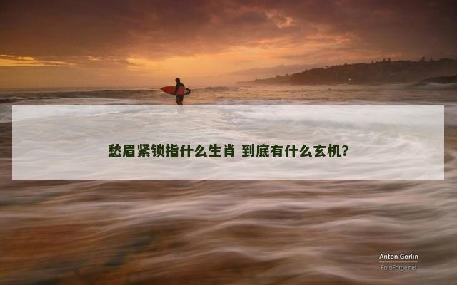 愁眉紧锁指什么生肖 到底有什么玄机？