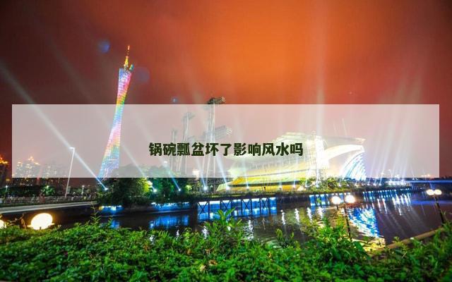 锅碗瓢盆坏了影响风水吗