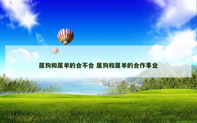 属狗和属羊的合不合 属狗和属羊的合作事业