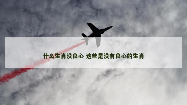 什么生肖没良心 这些是没有良心的生肖