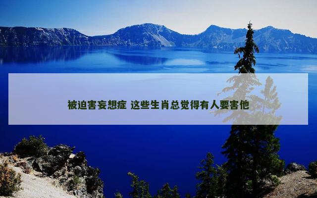 被迫害妄想症 这些生肖总觉得有人要害他