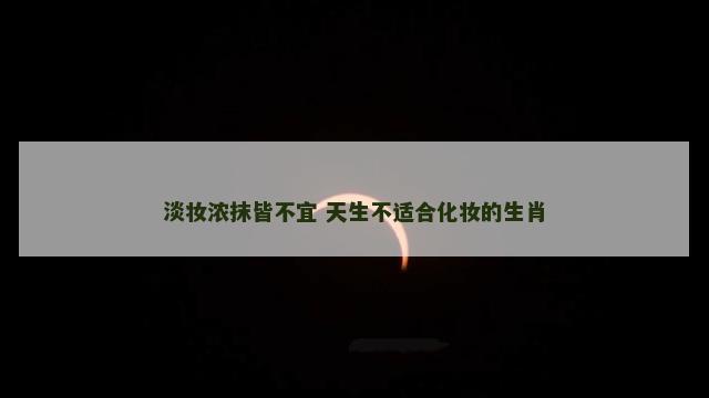 淡妆浓抹皆不宜 天生不适合化妆的生肖
