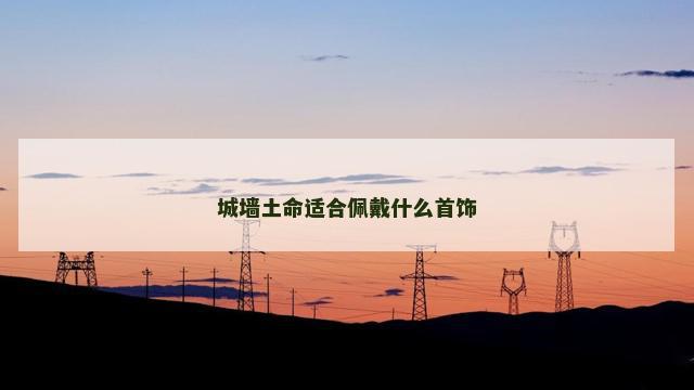 城墙土命适合佩戴什么首饰