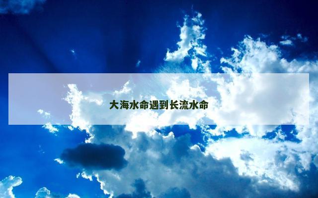 大海水命遇到长流水命