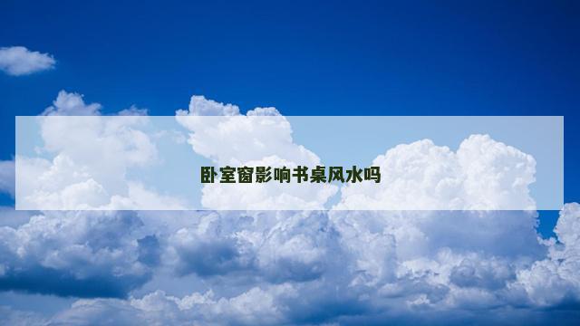卧室窗影响书桌风水吗