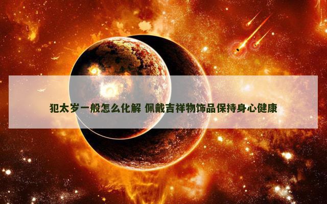 犯太岁一般怎么化解 佩戴吉祥物饰品保持身心健康