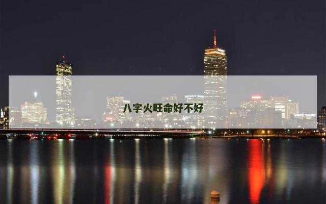 八字火旺命好不好