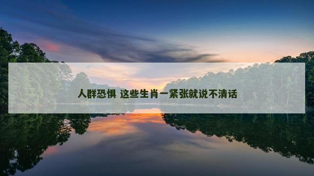 人群恐惧 这些生肖一紧张就说不清话