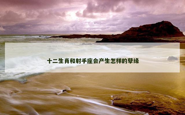 十二生肖和射手座会产生怎样的孽缘