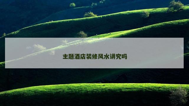 主题酒店装修风水讲究吗