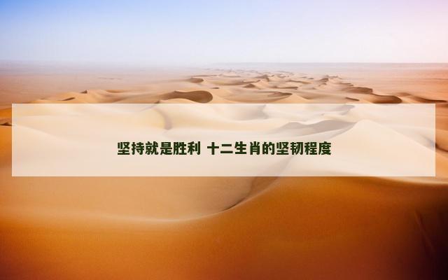 坚持就是胜利 十二生肖的坚韧程度