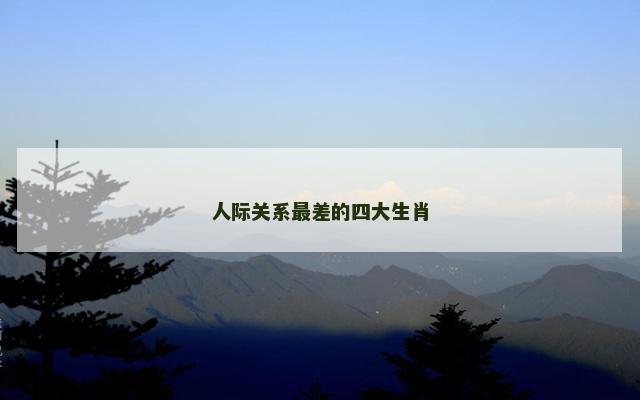 人际关系最差的四大生肖