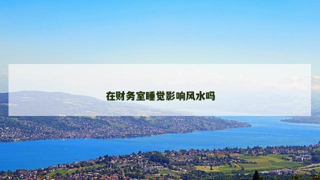 在财务室睡觉影响风水吗