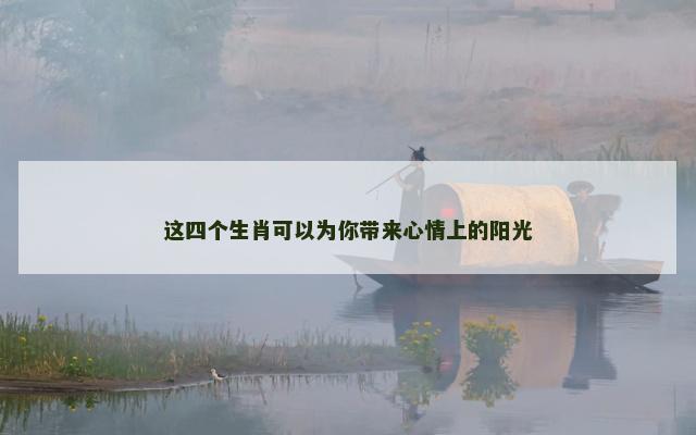 这四个生肖可以为你带来心情上的阳光