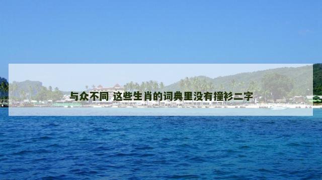 与众不同 这些生肖的词典里没有撞衫二字