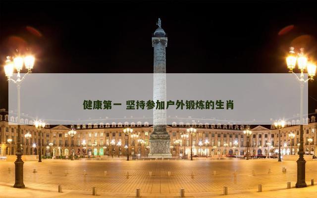健康第一 坚持参加户外锻炼的生肖