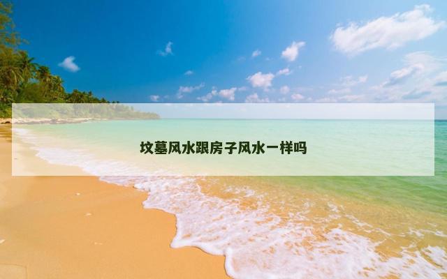 坟墓风水跟房子风水一样吗