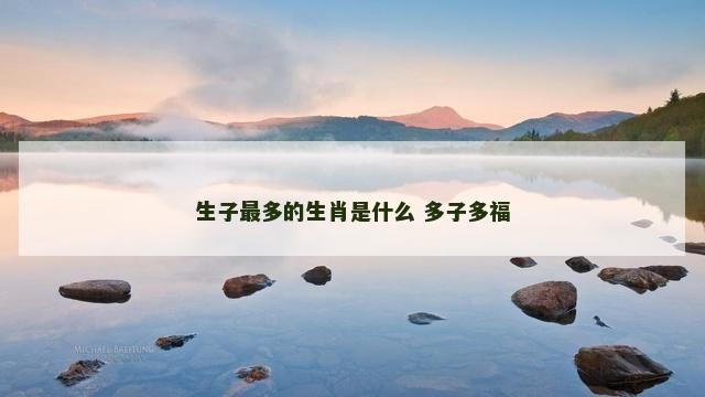 生子最多的生肖是什么 多子多福