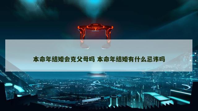 本命年结婚会克父母吗 本命年结婚有什么忌讳吗