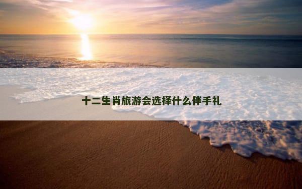 十二生肖旅游会选择什么伴手礼