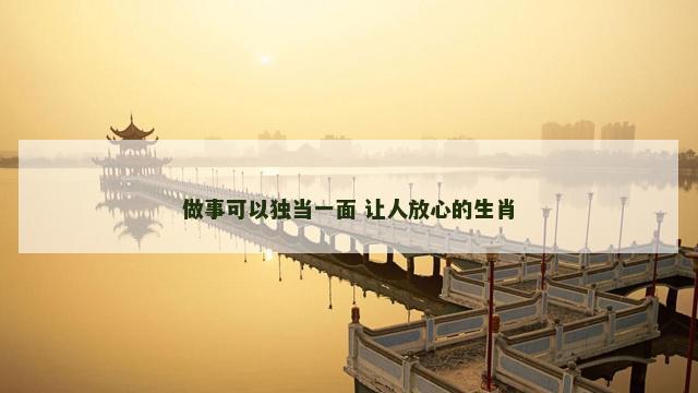 做事可以独当一面 让人放心的生肖