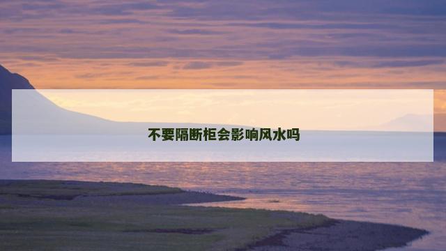不要隔断柜会影响风水吗