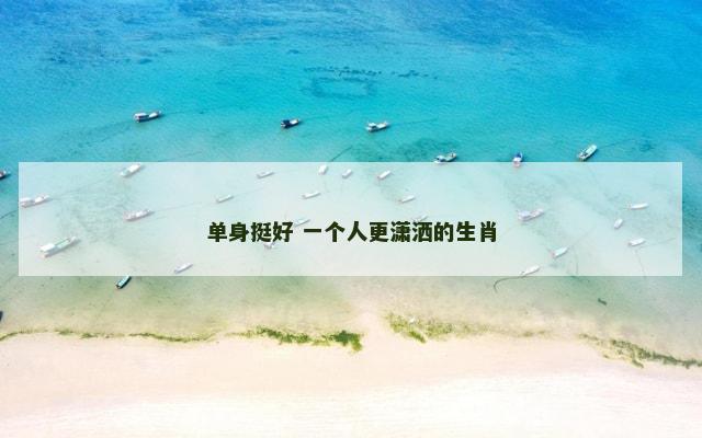 单身挺好 一个人更潇洒的生肖