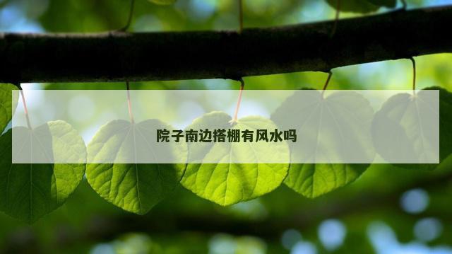 院子南边搭棚有风水吗