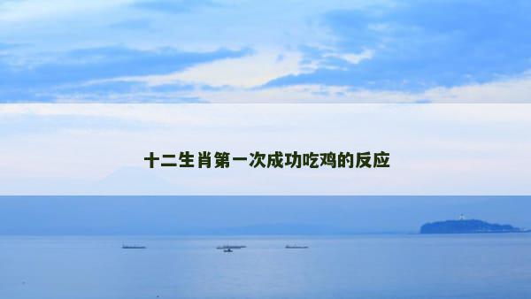 十二生肖第一次成功吃鸡的反应