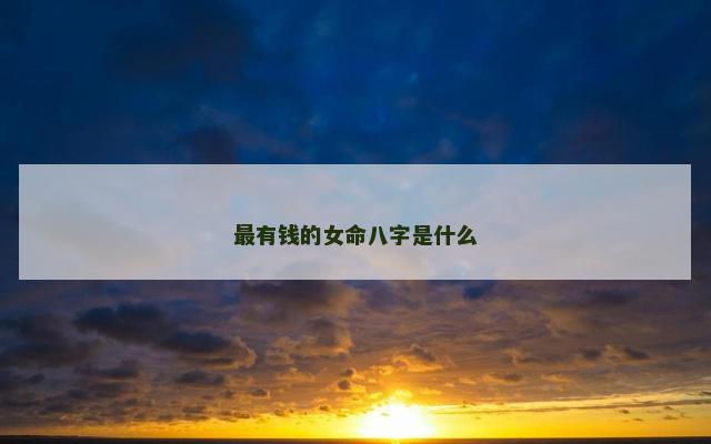 最有钱的女命八字是什么
