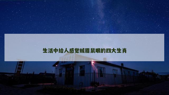 生活中给人感觉贼眉鼠眼的四大生肖