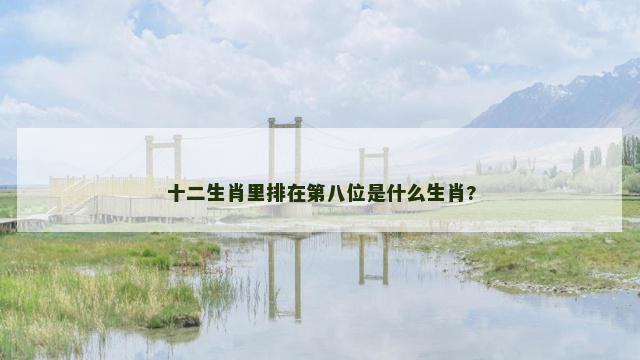 十二生肖里排在第八位是什么生肖?