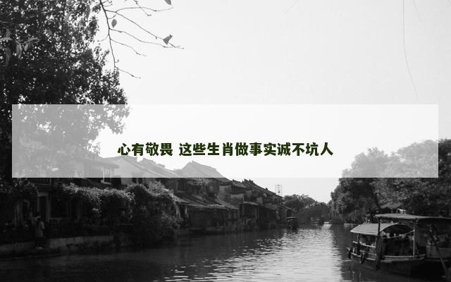 心有敬畏 这些生肖做事实诚不坑人