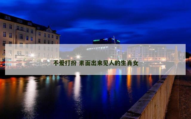 不爱打扮 素面出来见人的生肖女