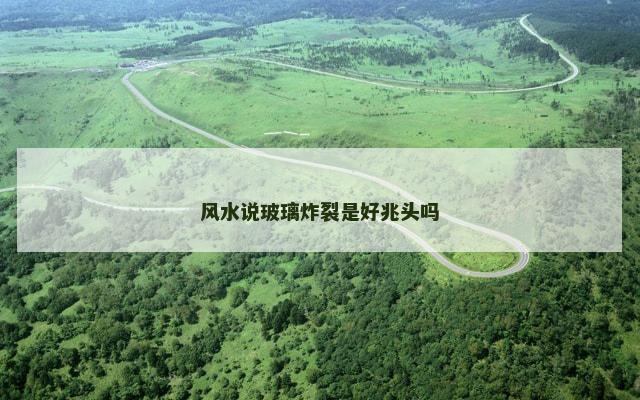 风水说玻璃炸裂是好兆头吗