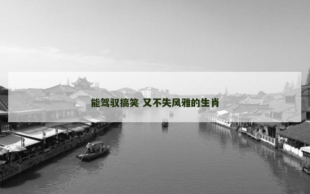 能驾驭搞笑 又不失风雅的生肖