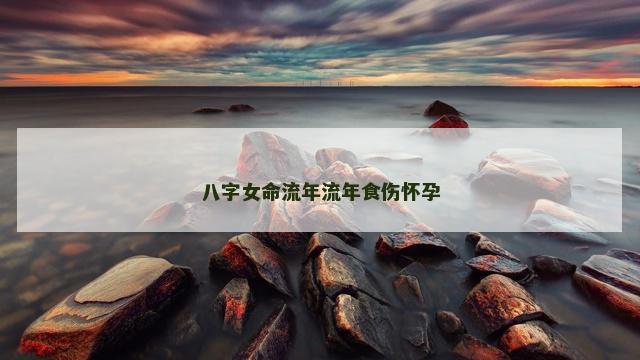 八字女命流年流年食伤怀孕