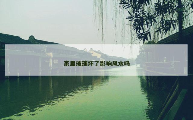 家里玻璃坏了影响风水吗