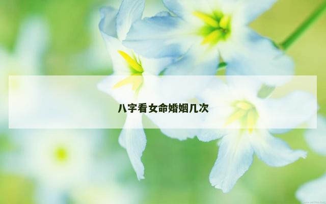 八字看女命婚姻几次