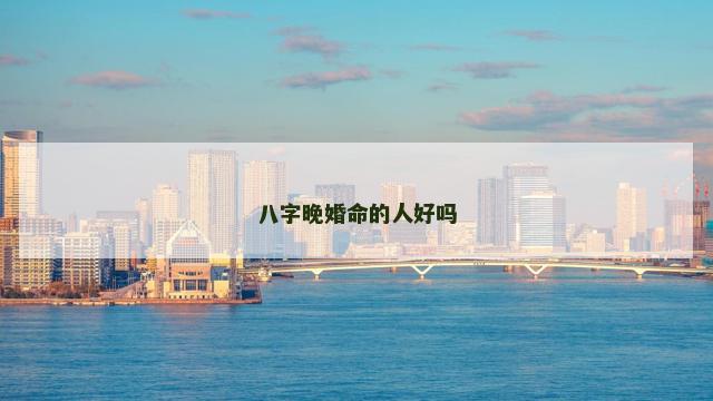 八字晚婚命的人好吗