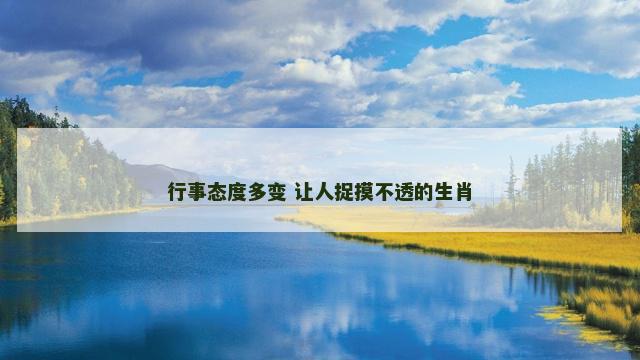 行事态度多变 让人捉摸不透的生肖