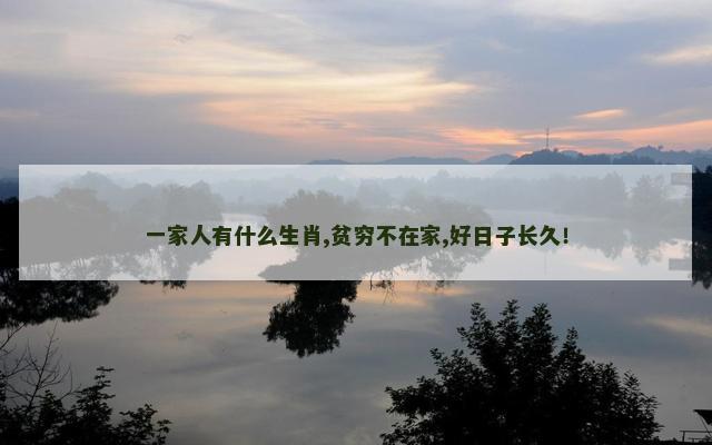 一家人有什么生肖,贫穷不在家,好日子长久！