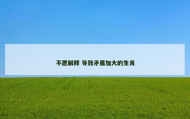 不愿解释 导致矛盾加大的生肖