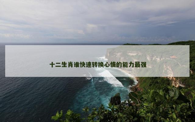 十二生肖谁快速转换心情的能力最强