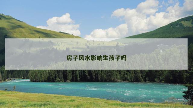 房子风水影响生孩子吗