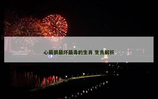 心最狠最坏最毒的生肖 生肖解析